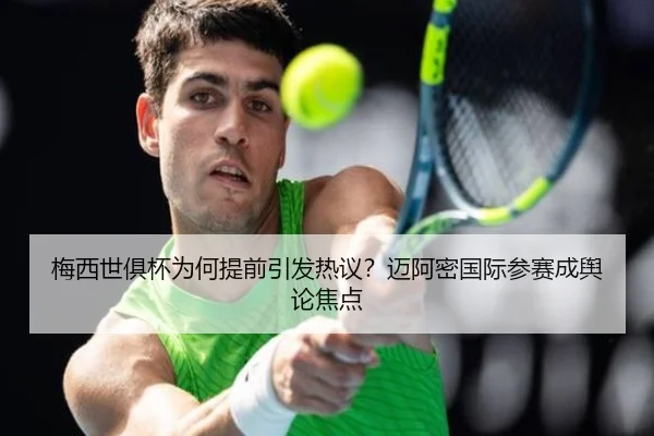 梅西世俱杯为何提前引发热议？迈阿密国际参赛成舆论焦点